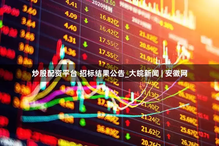炒股配资平台 招标结果公告_大皖新闻 | 安徽网