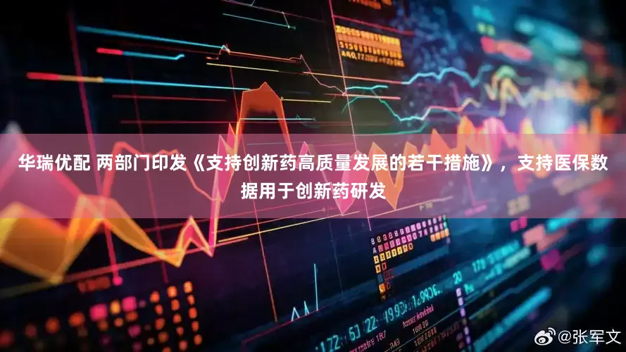 华瑞优配 两部门印发《支持创新药高质量发展的若干措施》，支持医保数据用于创新药研发