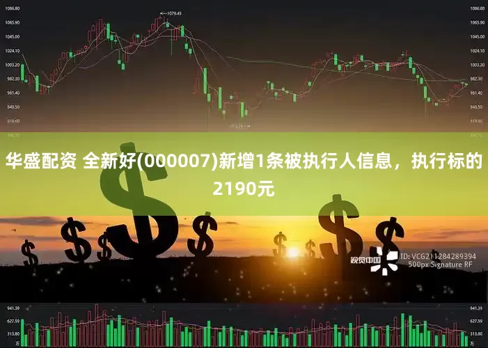 华盛配资 全新好(000007)新增1条被执行人信息，执行标的2190元