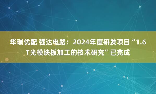 华瑞优配 强达电路：2024年度研发项目“1.6T光模块板加工的技术研究”已完成