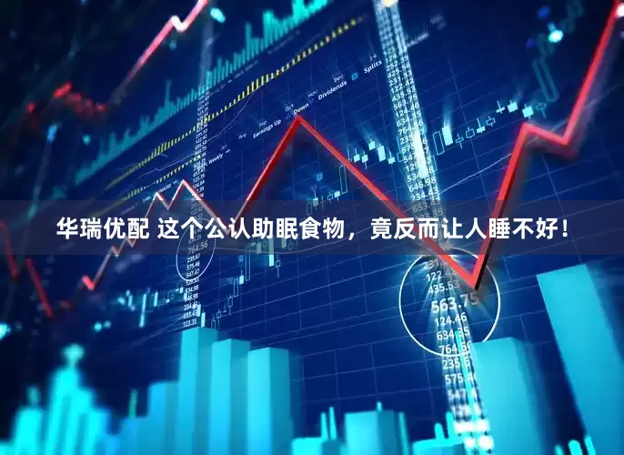 华瑞优配 这个公认助眠食物，竟反而让人睡不好！