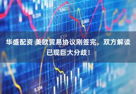 华盛配资 美欧贸易协议刚签完，双方解读已现巨大分歧！